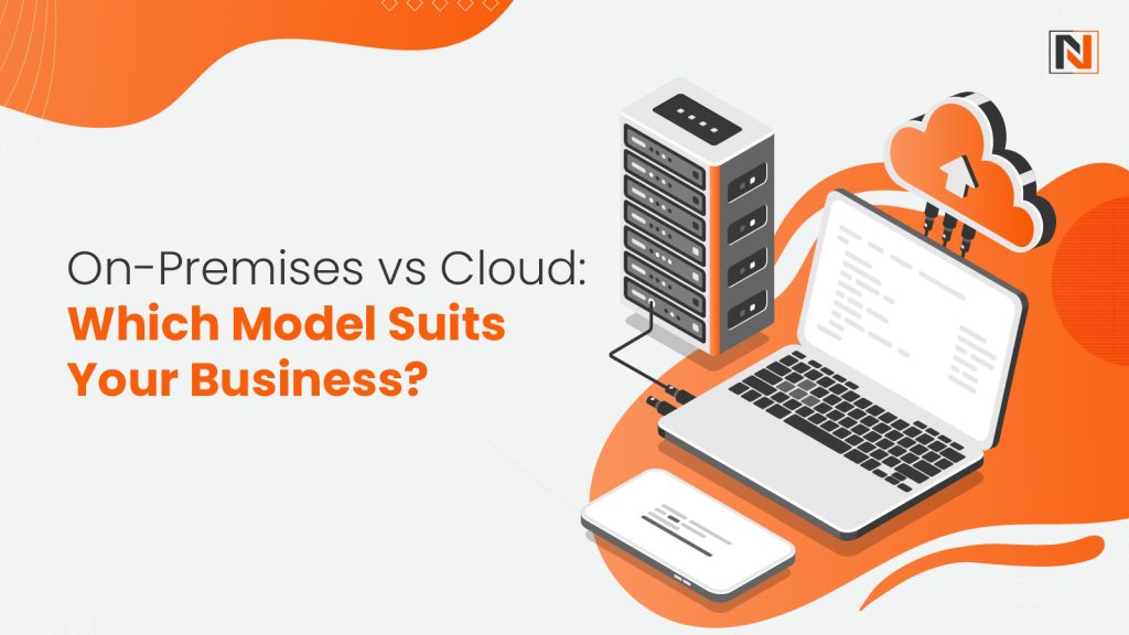 On-Premises vs Cloud: Which Model Suits Your Business?