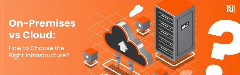 On-Premises vs Cloud: How to Choose the Right Infrastructure?