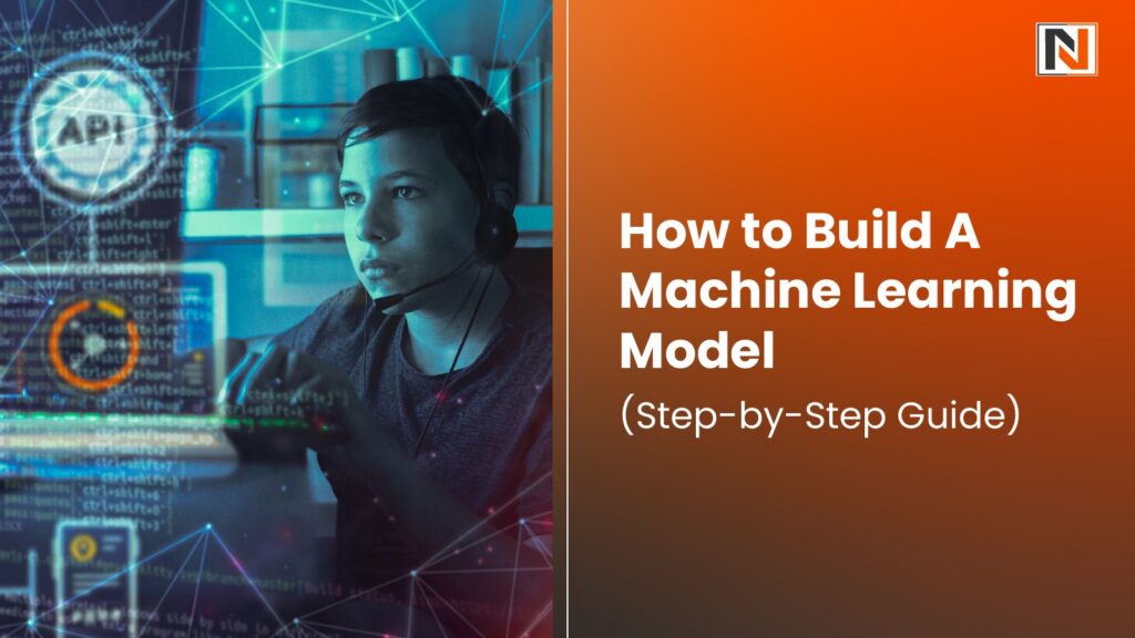 How to Build A Machine Learning Model (Step-by-Step Guide)