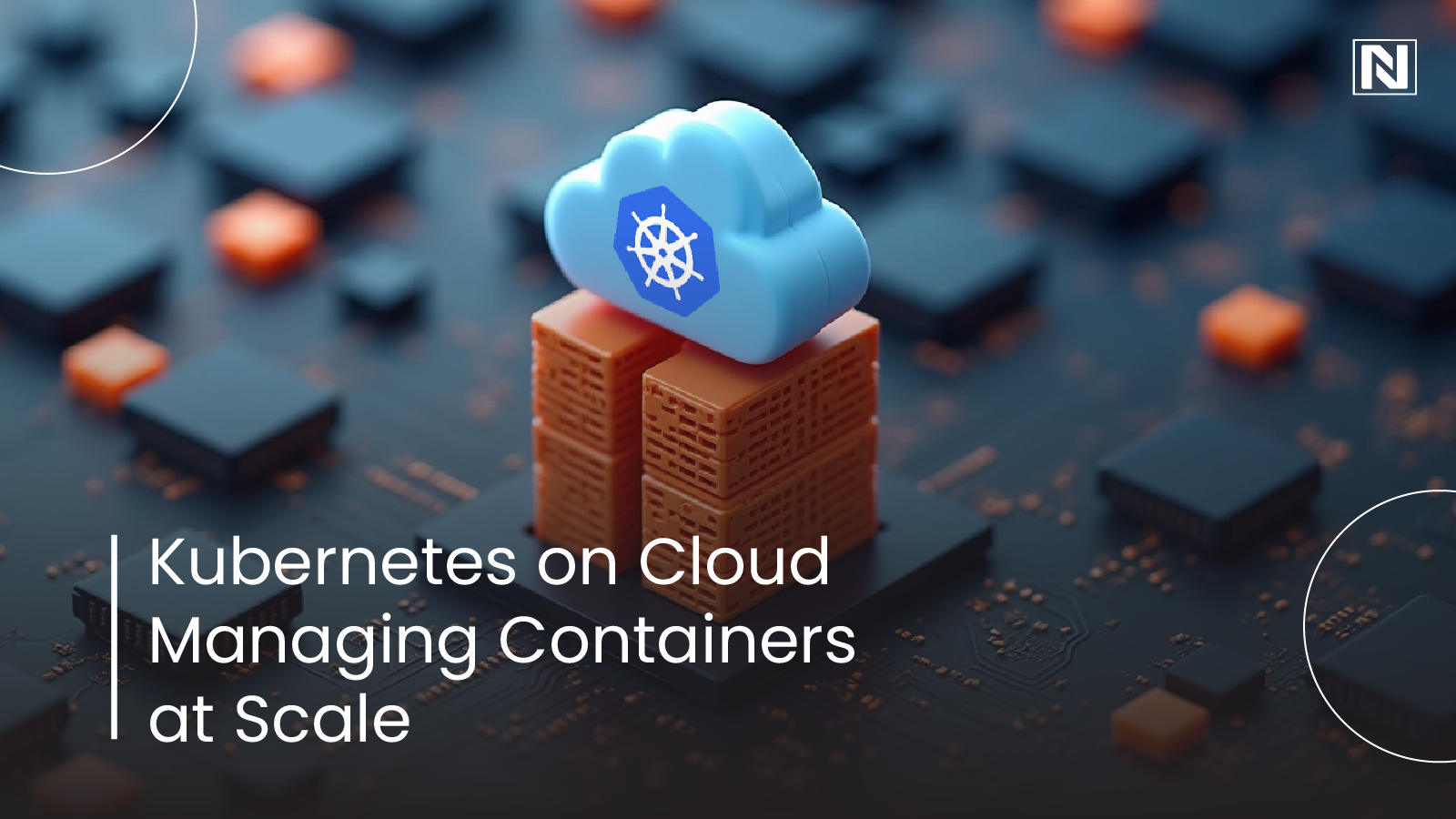 Kubernetes on Cloud: Managing Containers at Scale Kubernetes on Cloud: Managing Containers at Scale